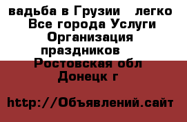 Cвадьба в Грузии - легко! - Все города Услуги » Организация праздников   . Ростовская обл.,Донецк г.